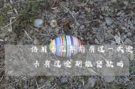 信用卡几年前有过一次逾期房贷(几年前信用卡有过逾期能贷款吗)