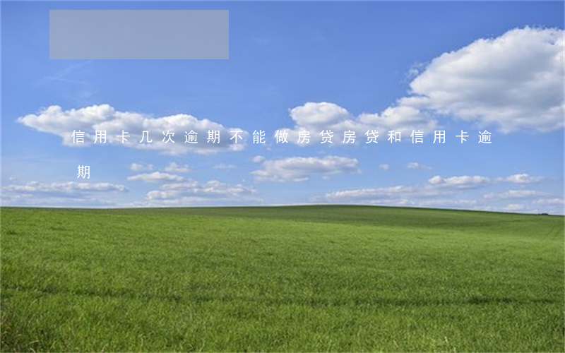 信用卡几次逾期不能做房贷(房贷和信用卡逾期)