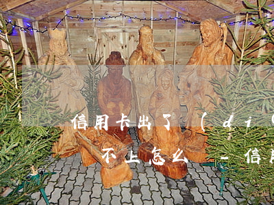信用卡出了點(diǎn)問(wèn)題還不上怎么辦-信用卡出了點(diǎn)問(wèn)題還不上怎么辦呢