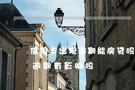 信用卡出现逾期能房贷吗(已经有房贷信用卡逾期有影响吗)