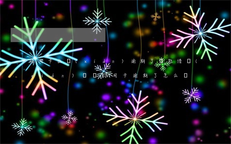 信用卡出現(xiàn)逾期了還能借錢(qián)嗎(還信用卡逾期了怎么辦)