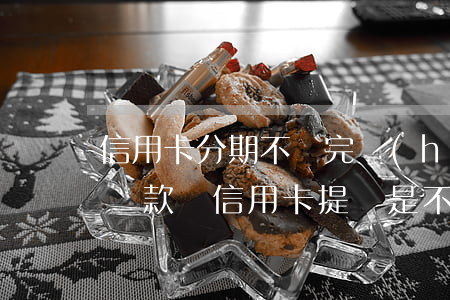 信用卡分期不還完會(huì)提額嗎(分期還款對信用卡提額是不是有好處)