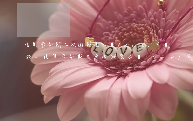 信用卡分期二次逾期怎么協(xié)商還款-信用卡分期二次逾期怎么協(xié)商還款呢