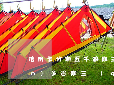 信用卡分期五千逾期三天(信用卡5萬(wàn)多逾期三個(gè)月)