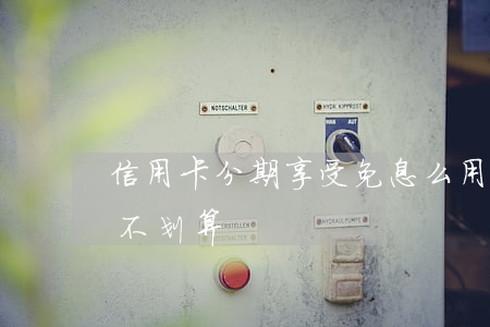 信用卡分期享受免息么(用信用卡分期到底划不划算)