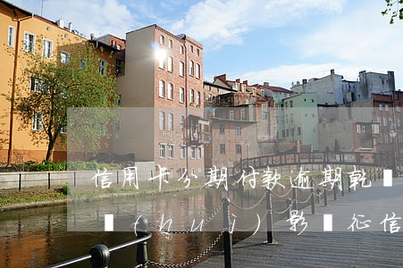 信用卡分期付款逾期乾誠法律(分期付款逾期會(huì)影響征信嗎)