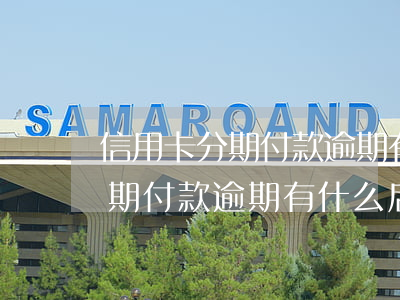 信用卡分期付款逾期有什么后果-信用卡分期付款逾期有什么后果嗎