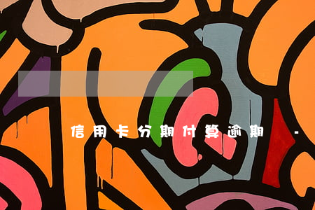 信用卡分期付算逾期嗎-信用卡分期