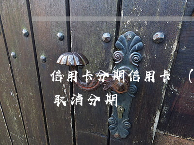 信用卡分期（信用卡沒(méi)有逾期可以取消分期嗎）