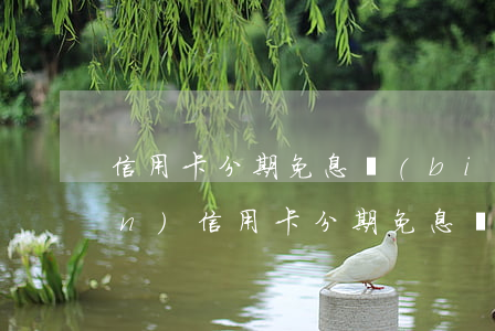 信用卡分期免息標(biāo)準(zhǔn)(信用卡分期免息標(biāo)準(zhǔn))