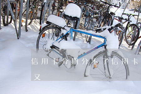 信用卡分期分不了(信用卡分期分不了怎么辦又沒錢還)