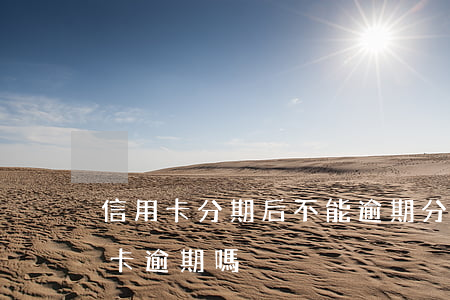 信用卡分期后不能逾期(分期卡逾期屬于信用卡逾期嗎)