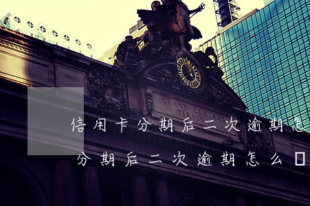 信用卡分期后二次逾期怎么辦最快-信用卡分期后二次逾期怎么辦最快幾天