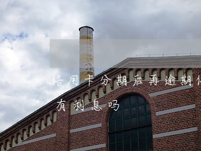 信用卡分期后再逾期(信用卡分期后再逾期,还有利息吗)