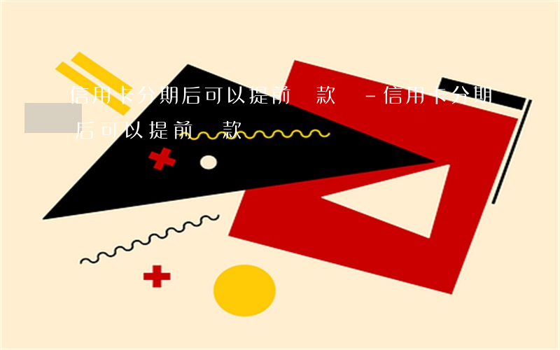 信用卡分期后可以提前還款嗎-信用卡分期后可以提前還款嗎?