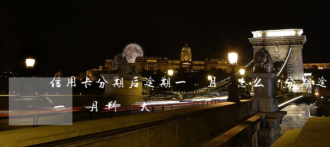 信用卡分期后逾期一個月會怎么樣 分期逾期一個月影響大嗎