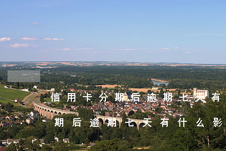 信用卡分期后逾期七天有什么影响(信用卡分期后逾期七天有什么影响嘛)