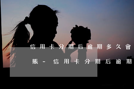 信用卡分期后逾期多久會(huì)形成壞賬-信用卡分期后逾期多久會(huì)形成壞賬損失