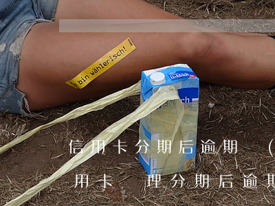 信用卡分期后逾期會(huì)怎樣(如果信用卡辦理分期后逾期了會(huì)怎么樣)