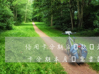 信用卡分期后還款還是不還(如果選擇了信用卡分期 本月還需要還款嗎)