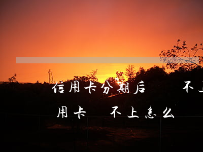 信用卡分期后錢還不上怎么辦理-分期的信用卡還不上怎么辦