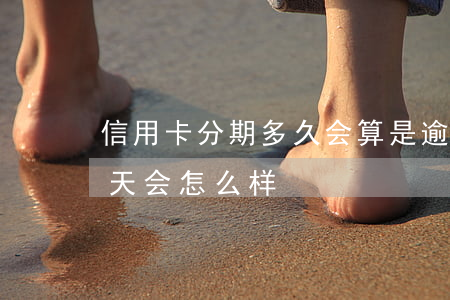 信用卡分期多久会算是逾期(分期付款逾期几天会怎么样)