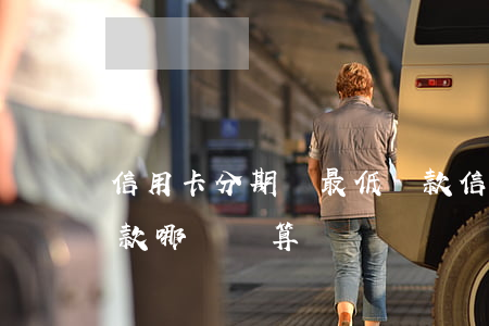 信用卡分期與最低還款(信用卡分期與最低還款哪個劃算)