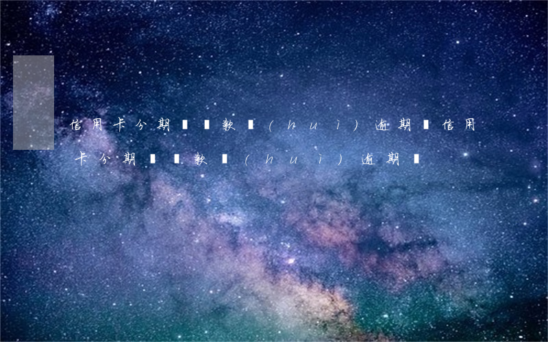 信用卡分期辦還款會(huì)逾期嗎(信用卡分期辦還款會(huì)逾期嗎)