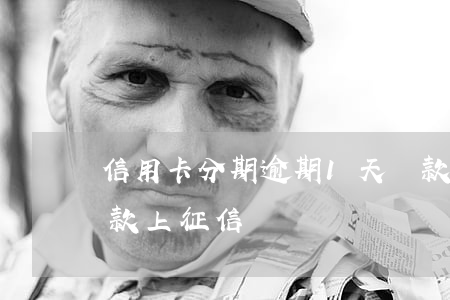 信用卡分期逾期1天還款 即分期逾期一天還款上征信嗎