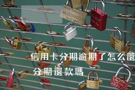 信用卡分期逾期了怎么還 逾期的信用卡可以分期還款嗎