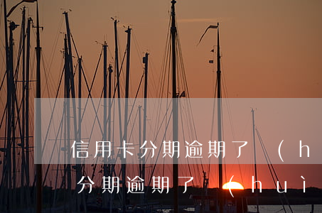 信用卡分期逾期了會(huì)怎樣(信用卡分期逾期了會(huì)怎么樣)