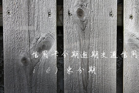 信用卡分期逾期（交通信用卡逾期多久結(jié)束分期）