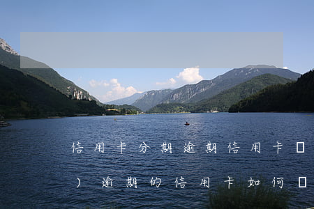 信用卡分期逾期信用卡詐騙(已經(jīng)逾期的信用卡如何辦理分期)