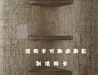 信用卡分期逾期影響征信么(來分期逾期會影響到信用卡嗎)