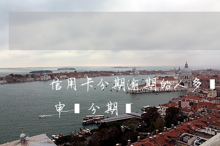 信用卡分期逾期的人多嗎(信用卡逾期后可以申請分期嗎)