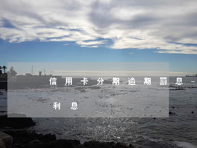 信用卡分期逾期罰息-信用卡 逾期罰息 逾期利息