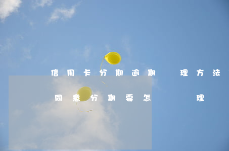 信用卡分期逾期處理方法(信用卡逾期銀行不同意分期要怎樣處理)