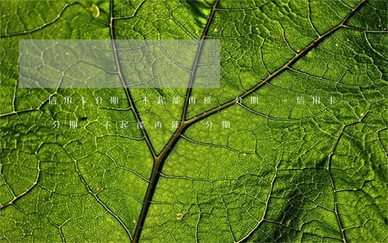 信用卡分期還不起能再延長分期嗎-信用卡分期還不起能再延長分期嗎
