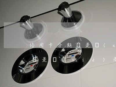 信用卡分期還是協(xié)商(信用卡分期還是協(xié)商)