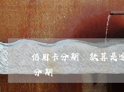 信用卡分期還款算是逾期嗎(分期逾期過還能分期嗎)