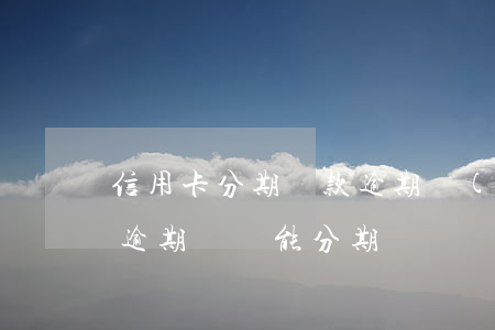 信用卡分期還款逾期嚴(yán)重嗎(分期逾期過還能分期嗎)