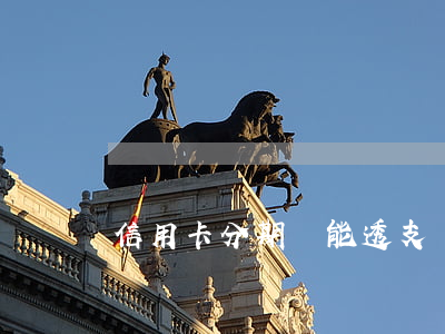 信用卡分期還能透支嗎(信用卡分期還能透支嗎)