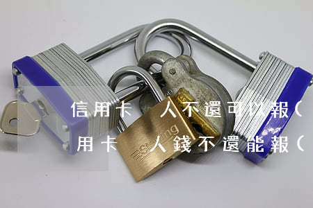 信用卡別人不還可以報(bào)案嗎(借信用卡別人,錢不還,能報(bào)案嗎)