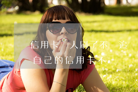 信用卡別人刷了不還追責(zé)(他人刷了自己的信用卡不還)