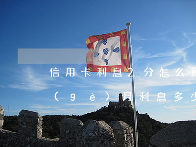 信用卡利息2分怎么算(信用卡2.5萬一個(gè)月利息多少)