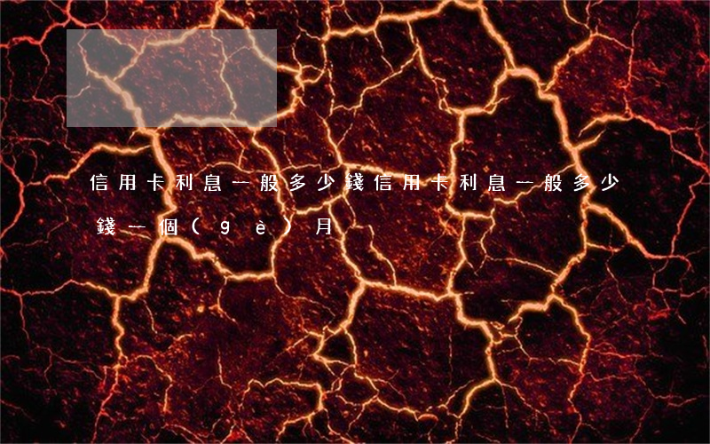 信用卡利息一般多少錢(信用卡利息一般多少錢一個(gè)月)