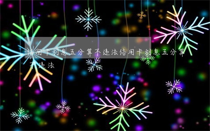 信用卡利息五分算不违法(信用卡利息五分算不违法)