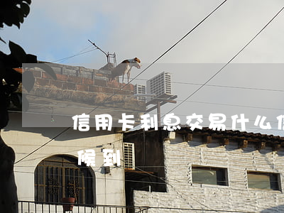 信用卡利息交易什么 信用卡利息交易什么時候到賬