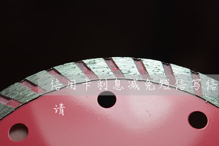 信用卡利息减免短信(写信用卡减免手续费申请)