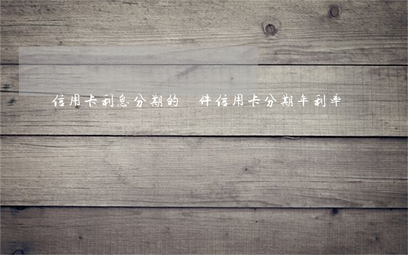 信用卡利息分期的條件(信用卡 分期 年利率)